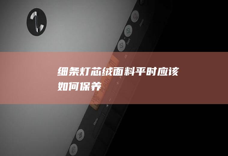 细条灯芯绒面料平时应该如何保养