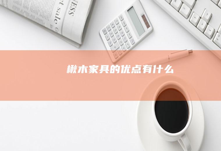 楸木家具的优点有什么