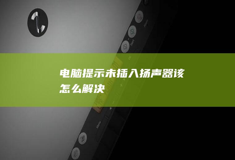 电脑提示未插入扬声器该怎么解决