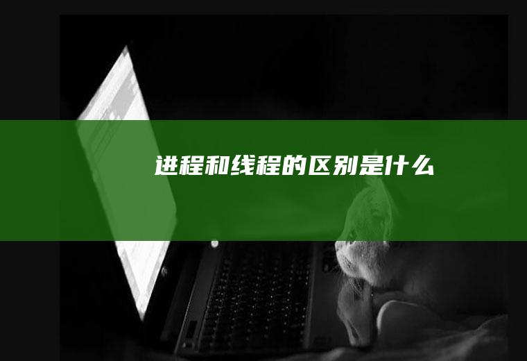 进程和线程的区别是什么