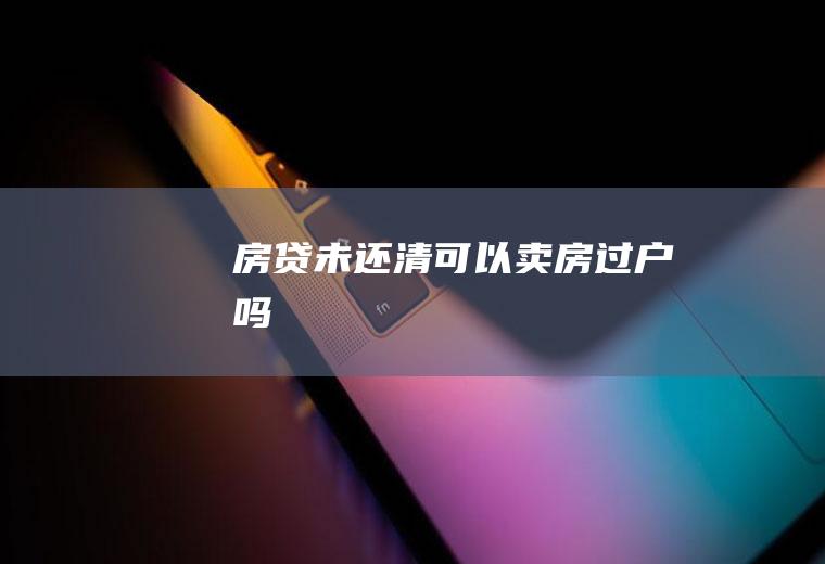 房贷未还清可以卖房过户吗