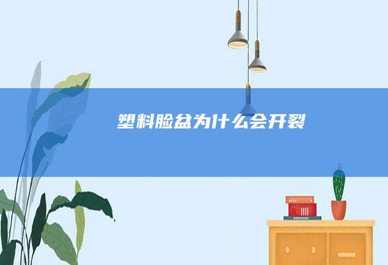 塑料脸盆为什么会开裂