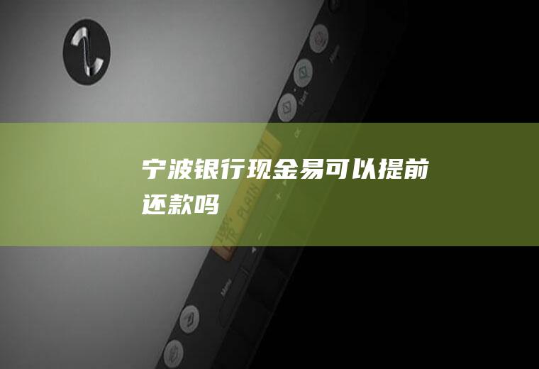 宁波银行现金易可以提前还款吗