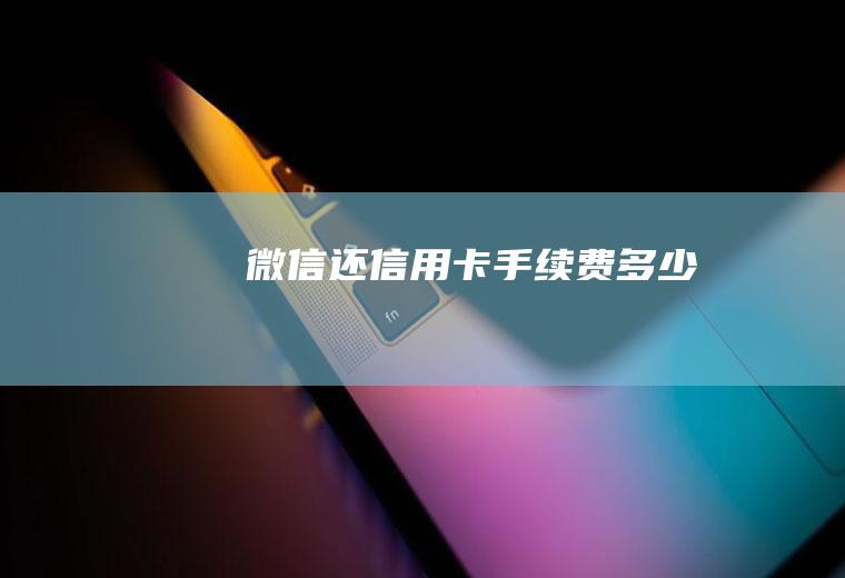 微信还信用卡手续费多少