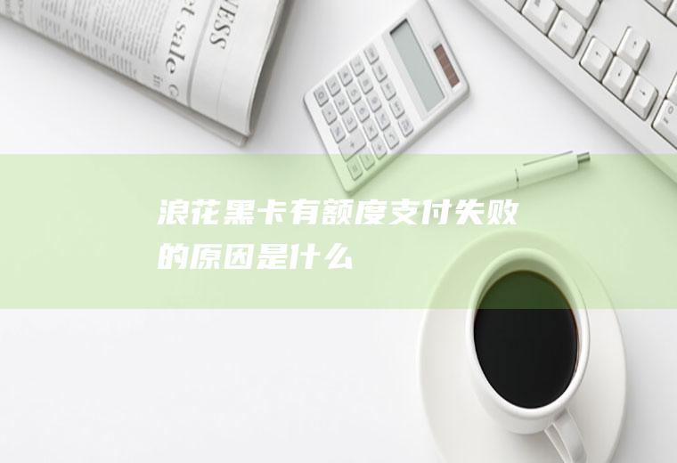 浪花黑卡有额度支付失败的原因是什么