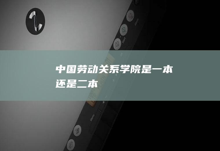 中国劳动关系学院是一本还是二本