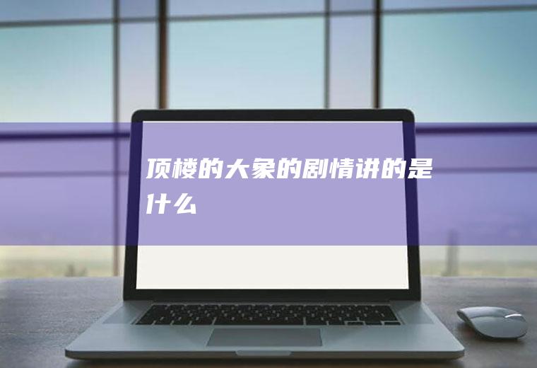 《顶楼的大象》的剧情讲的是什么