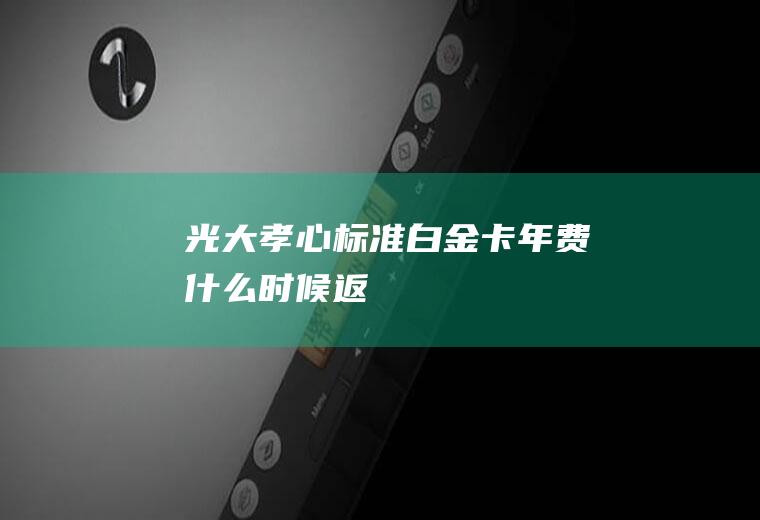 光大孝心标准白金卡年费什么时候返