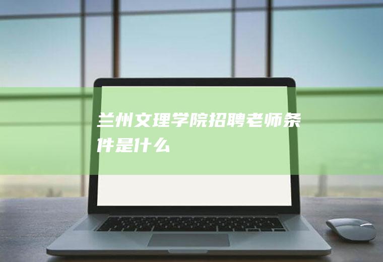 兰州文理学院招聘老师条件是什么