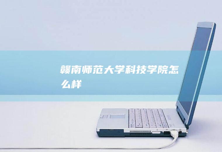 赣南师范大学科技学院怎么样