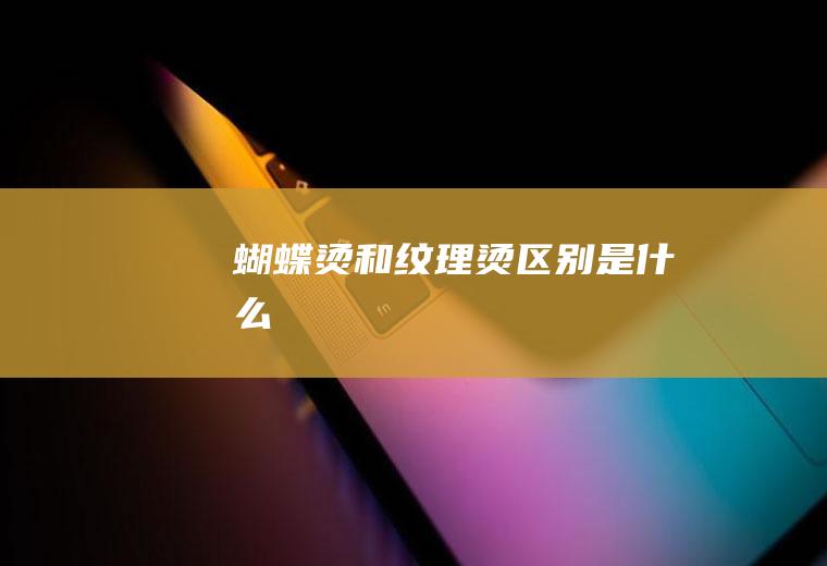 蝴蝶烫和纹理烫区别是什么