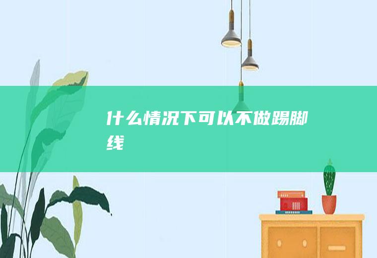 什么情况下可以不做踢脚线