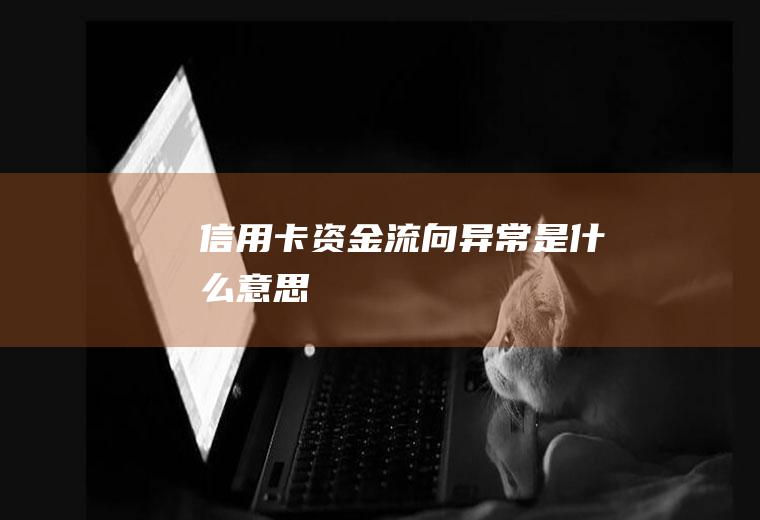 信用卡资金流向异常是什么意思