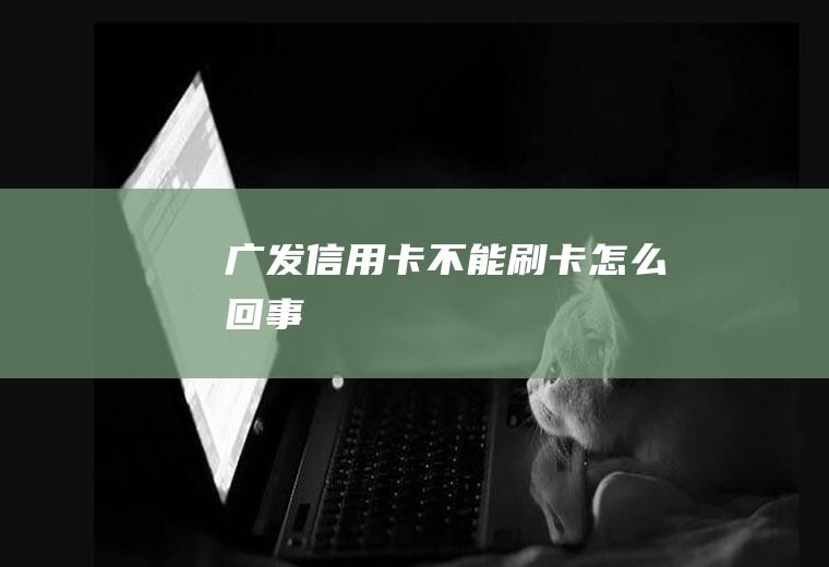 广发信用卡不能刷卡怎么回事