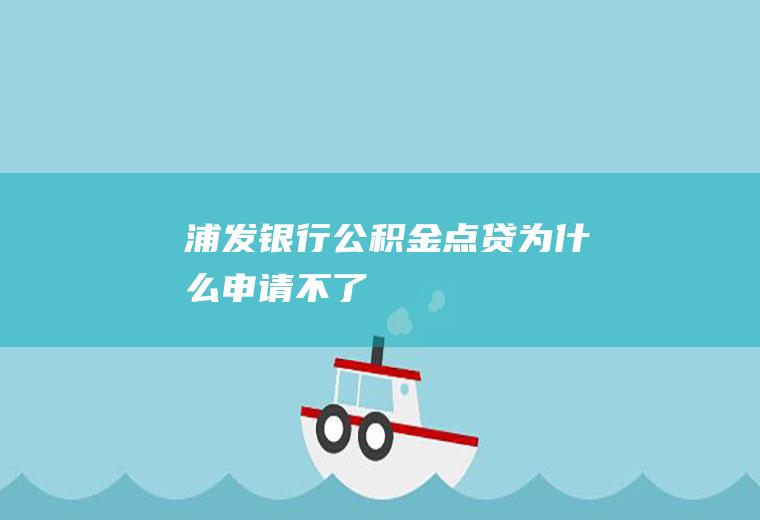 浦发银行公积金点贷为什么申请不了