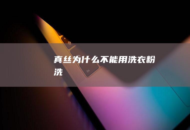 真丝为什么不能用洗衣粉洗