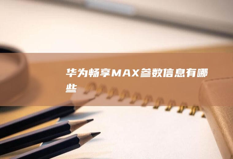 华为畅享MAX参数信息有哪些