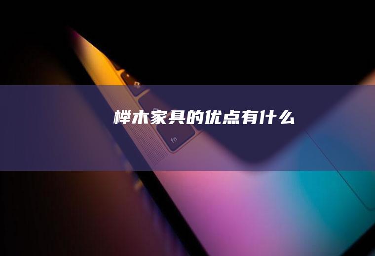 榉木家具的优点有什么