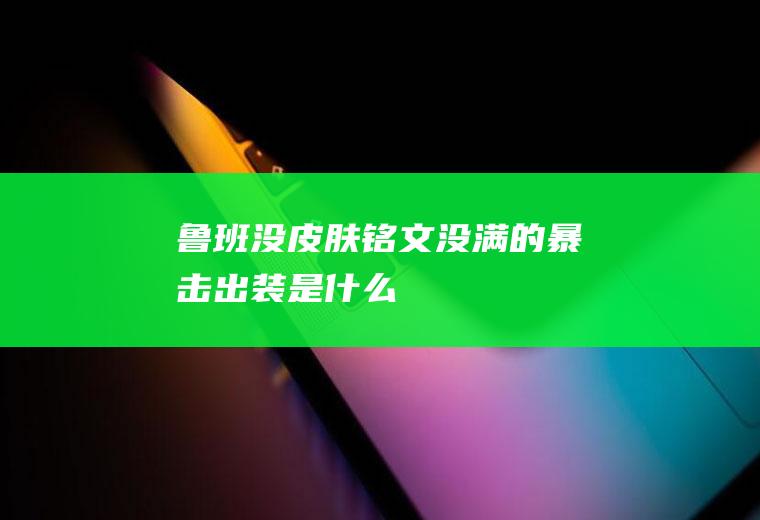 鲁班没皮肤铭文没满的暴击出装是什么