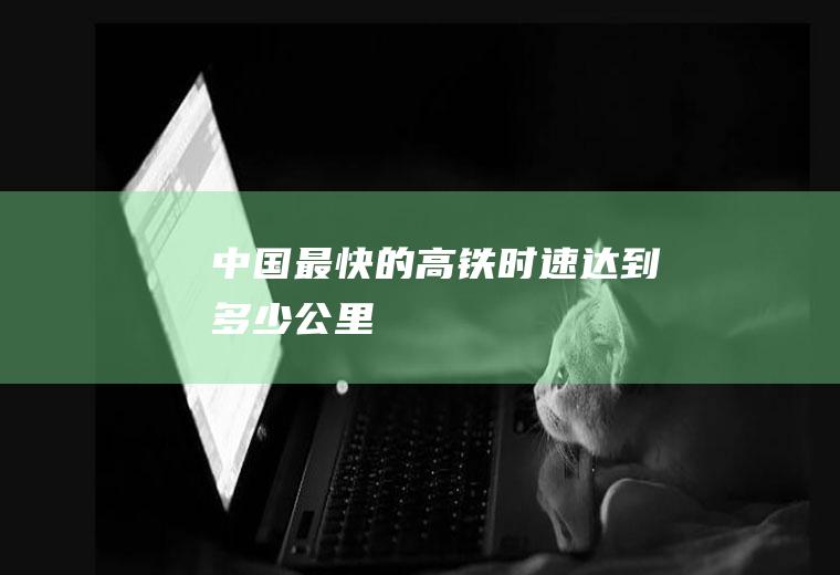 中国最快的高铁时速达到多少公里