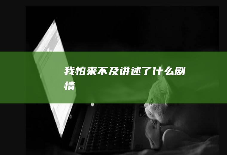 《我怕来不及》讲述了什么剧情