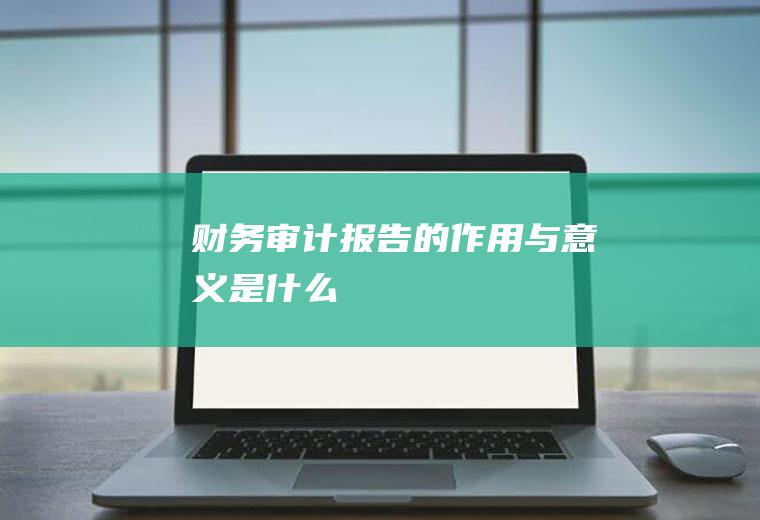 财务审计报告的作用与意义是什么