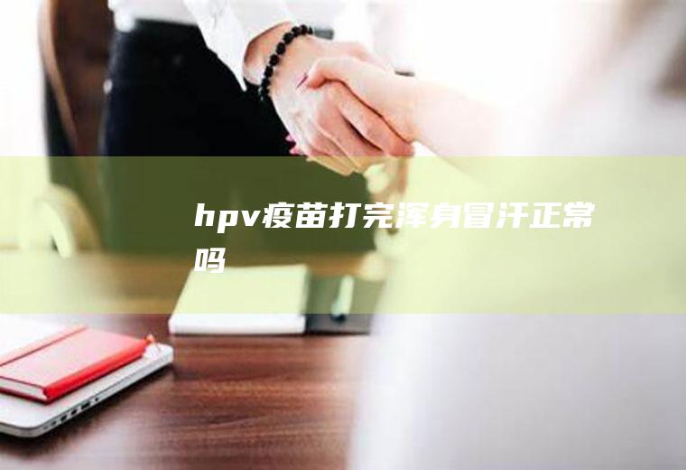 hpv疫苗打完浑身冒汗正常吗