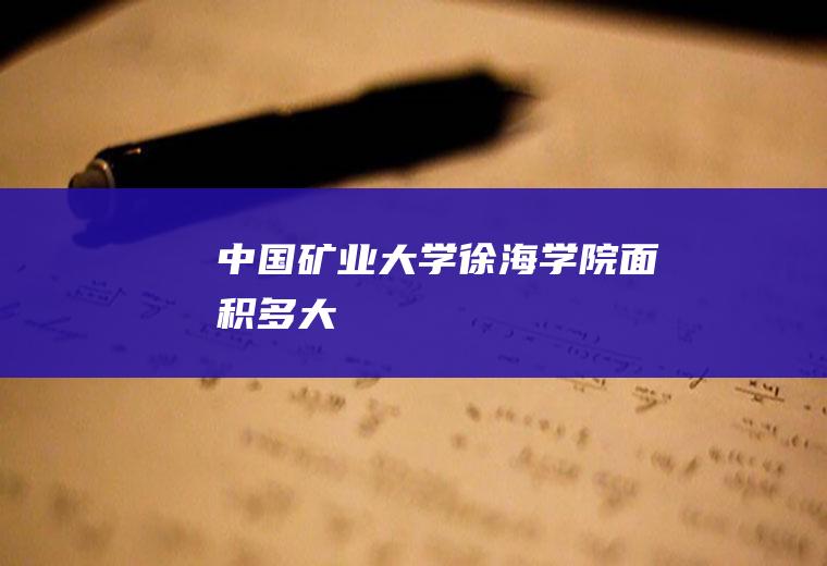 中国矿业大学徐海学院面积多大