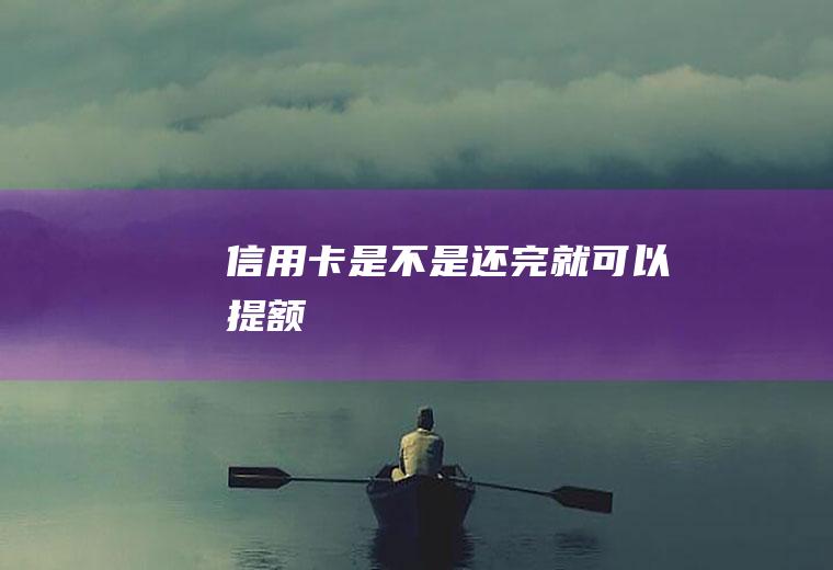 信用卡是不是还完就可以提额