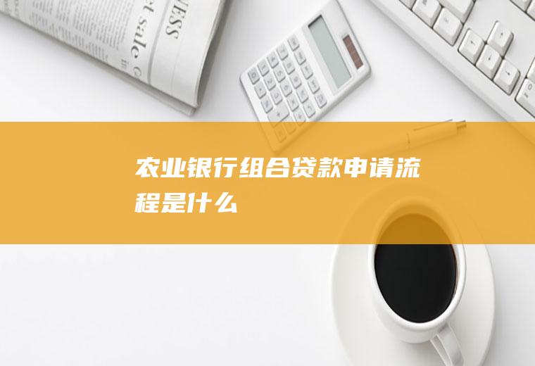 农业银行组合贷款申请流程是什么