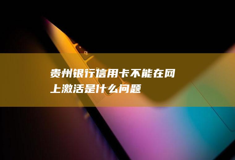 贵州银行信用卡不能在网上激活是什么问题