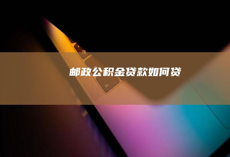 邮政公积金贷款如何贷