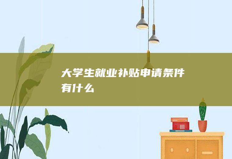 大学生就业补贴申请条件有什么