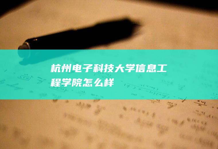 杭州电子科技大学信息工程学院怎么样