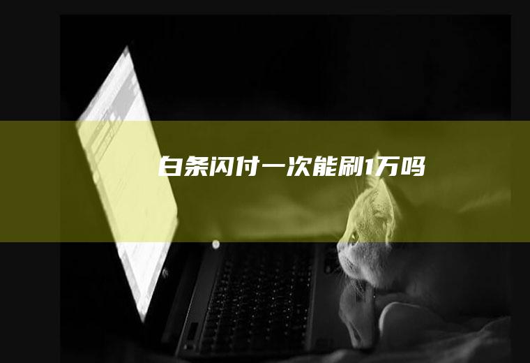 白条闪付一次能刷1万吗