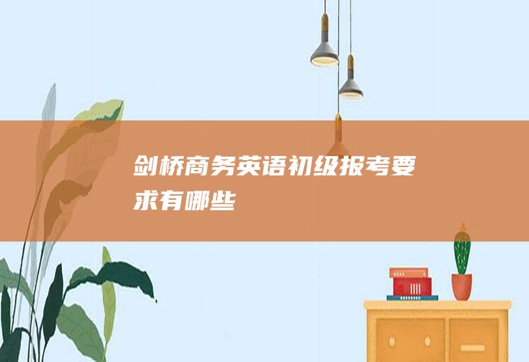 剑桥商务英语初级报考要求有哪些