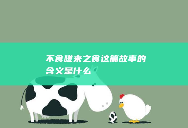 《不食嗟来之食》这篇故事的含义是什么