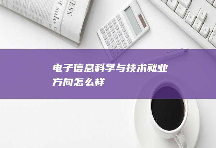 电子信息科学与技术就业方向怎么样