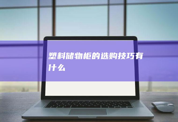 塑料储物柜的选购技巧有什么