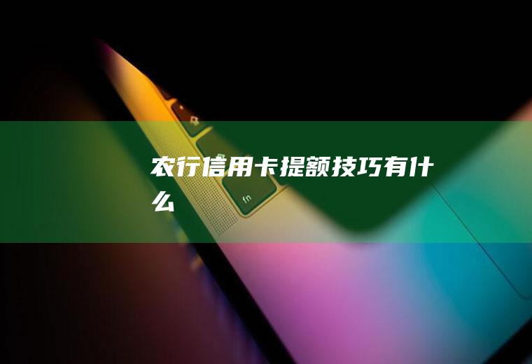 农行信用卡提额技巧有什么