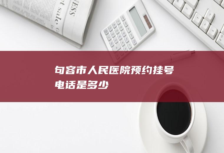 句容市人民医院预约挂号电话是多少