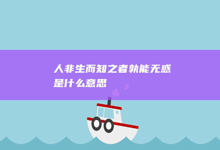 人非生而知之者孰能无惑是什么意思