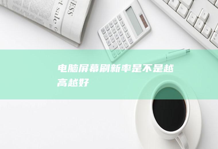 电脑屏幕刷新率是不是越高越好