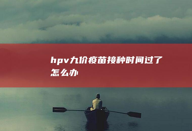 hpv九价疫苗接种时间过了怎么办