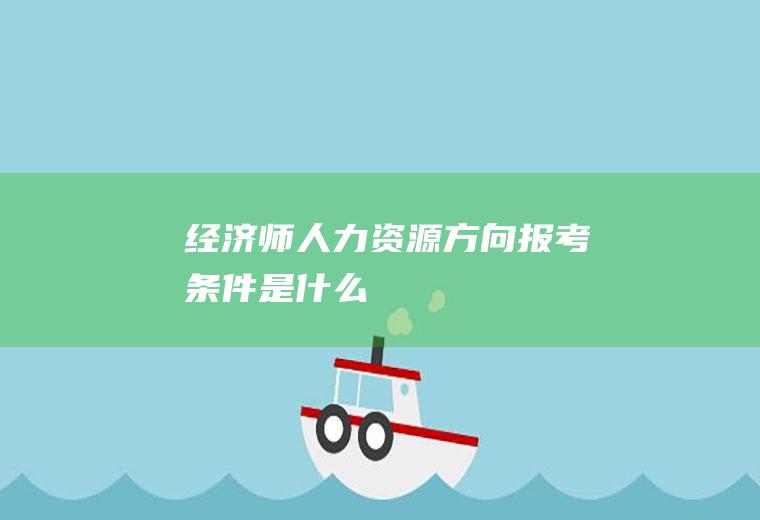 经济师人力资源方向报考条件是什么