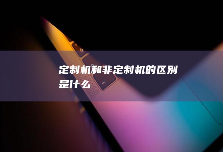 定制机和非定制机的区别是什么