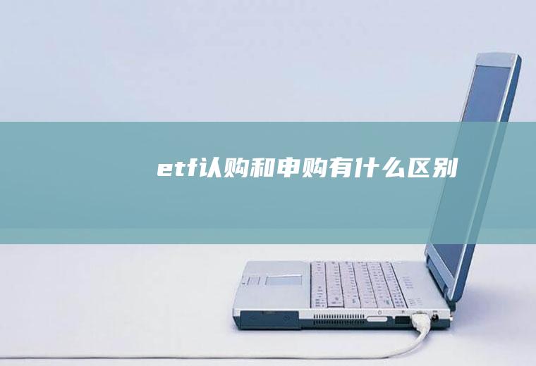 etf认购和申购有什么区别