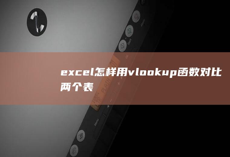 excel怎样用vlookup函数对比两个表格数据