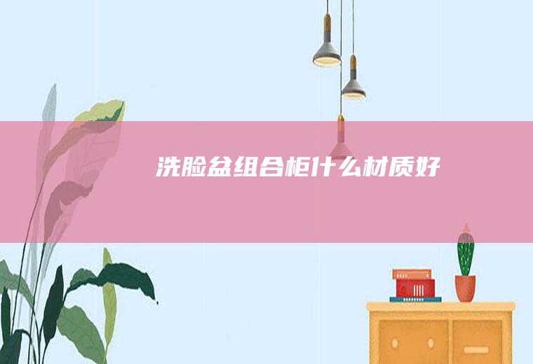 洗脸盆组合柜什么材质好