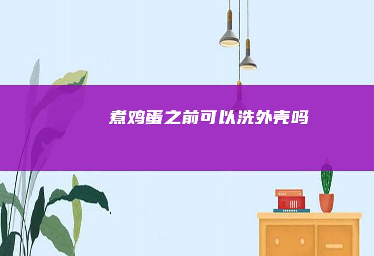 煮鸡蛋之前可以洗外壳吗